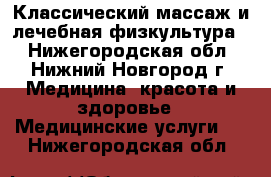 Классический массаж и лечебная физкультура  - Нижегородская обл., Нижний Новгород г. Медицина, красота и здоровье » Медицинские услуги   . Нижегородская обл.